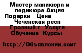Мастер маникюра и педикюра Акция Подарки › Цена ­ 10 000 - Чеченская респ., Грозный г. Услуги » Обучение. Курсы   